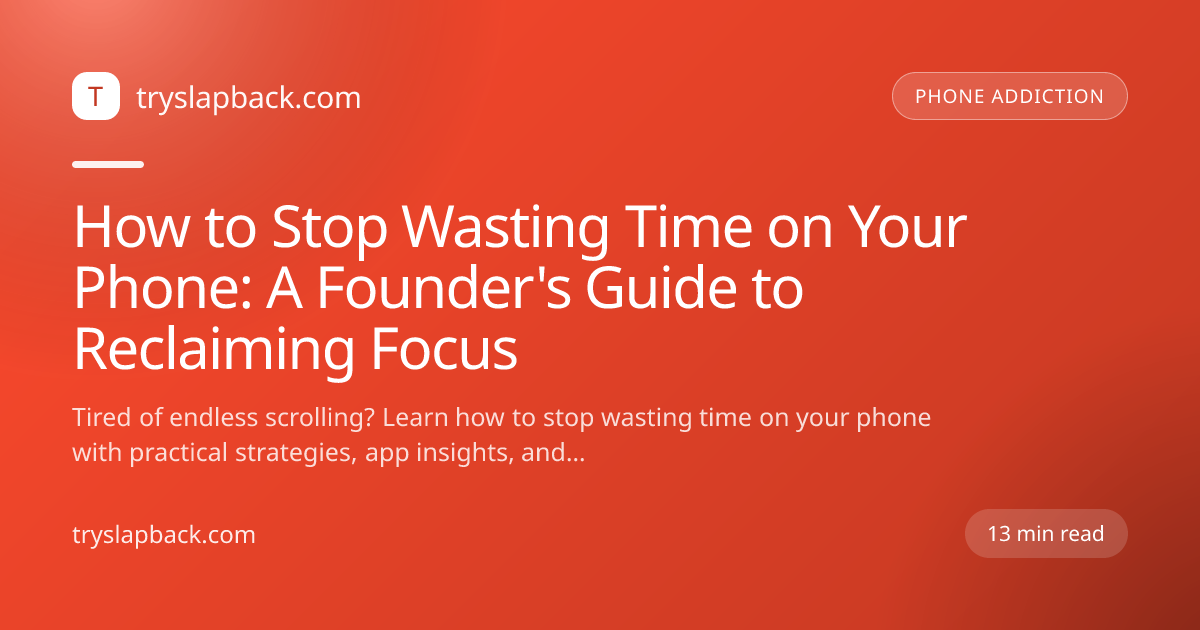 How to Stop Wasting Time on Your Phone: A Founder's Guide to Reclaiming Focus